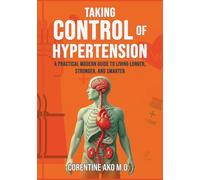 Taking Control of Hypertension: A Practical Modern Guide to Living Longer, Stronger, and Smarter