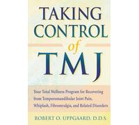 Taking Control of TMJ: Your Total Wellness Program for Recovering from Temporomandibular Joint Pain, Whiplash, Fibromyalgia, and Related Disorders