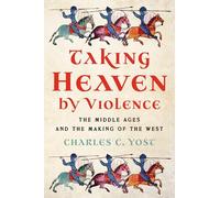 Taking Heaven by Violence: The Middle Ages in the Making of the West