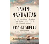 Taking Manhattan: The Extraordinary Events That Created New York and Shaped America