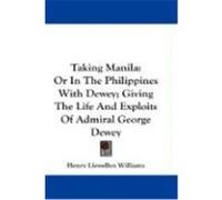 Taking Manila: Or in the Philippines with Dewey; Giving the Life and Exploits of Admiral George Dewey Williams, Henry Llewellyn (Auteur)