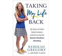 Taking My Life Back My Story of Faith Determination and Surviving the Boston Marathon Bombing by Rebekah GregoryAnthony Flacco Rebekah GregoryAnthony Flacco (Auteur)