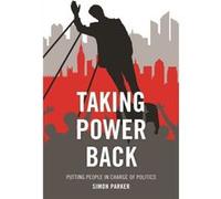 Taking Power Back: Putting People In Charge Of Politics (Paperback) Simon Parker, (Auteur)