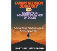 Taking Religion Seriously: The Search for Meaning in an Age of Doubt: A Journey Through Faith, Reason, and the Human Longing for Hope