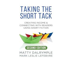 Taking the Short Tack: Creating Income and Connecting with Readers Using Short Fiction (Second Edition)