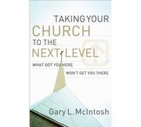 Taking Your Church to the Next Level What Got You Here Wont Get You There by Gary L. Mcintosh Gary L. McIntosh (Auteur)