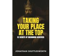Taking Your Place at the Top: 52 Secrets of Uncommon Achievers