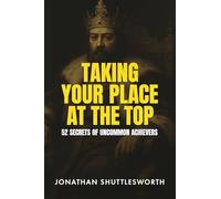 Taking Your Place at the Top: 52 Secrets of Uncommon Achievers