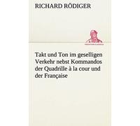 Takt Und Ton Im Geselligen Verkehr Nebst Kommandos Der Quadrille À La Cour Und Der Française