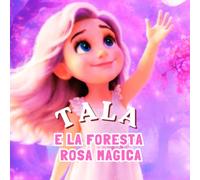 Tala e la foresta rosa magica: Una dolce storia della buonanotte, piena di magia, gentilezza e avventure nella foresta rosa, per bambini dai 3 ai 5 anni.