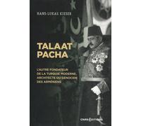 Talaat Pacha - L'autre Fondateur De La Turquie Moderne, Architecte Du Génocide Des Arméniens