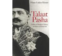 Talaat Pasha: Father of Modern Turkey, Architect of Genocide