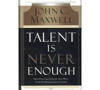 Talent Is Never Enough: Discover the Choices That Will Take You Beyond Your Talent