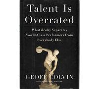 Talent Is Overrated: What Really Separates World-Class Performers from Everybody Else