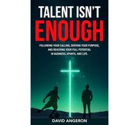 Talent Isn't Enough: Following Your Calling, Serving Your Purpose, and Reaching Your Full Potential in Business, Sports, and Life.