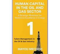 Talent Management in the Oil & Gas Industry: Comprehensive Strategies for Talent, Leadership, and Workforce Excellence