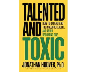 Talented and Toxic: How to Understand Toxic Leaders... and Avoid Becoming One