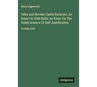 Tales and Novels; Castle Rackrent, An Essay On Irish Bulls, An Essay On The Noble Science Of Self-Justification: in large print