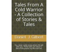 Tales From A Cold Warrior - A Collection Of Stories & Tales: You Never Really Know Where Life Will Take You. These Tales Are About A Few Of The Places My Life Took Me.
