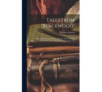 Tales From "Blackwood": Being The Most Famous Series Of Stories Ever Published, Especially Selected From That Celebrated English Publication