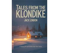 Tales from the Klondike: A Treasury of Jack London's Best Short Stories