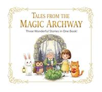 Tales from the Magical Archway: Three Heartwarming Stories about Courage, Kindness, and Love for Kids Ages 3-6