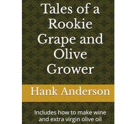 Tales of a Rookie Grape and Olive Grower: Includes how to make wine and extra virgin olive oil