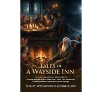 Tales of a Wayside Inn: Classic American Poetry and Historical Legends: Ancient Folk Stories and Mythic Sagas - Illustrated with Biography and Commentary