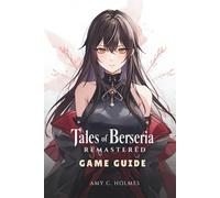 TALES OF BERSERIA REMASTERED GAME GUIDE: Step-by-step manual for mastering combat mechanics, character progression, And secret discoveries
