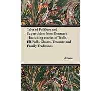 Tales Of Folklore And Superstition From Denmark - Including Stories Of Trolls, Elf-Folk, Ghosts, Treasure And Family Traditions;Including Stories Of Trolls, Elf-Folk, Ghosts, Treasure And Family Tradi