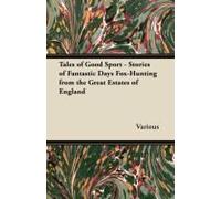 Tales Of Good Sport - Stories Of Fantastic Days Fox-Hunting From The Great Estates Of England