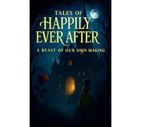 Tales of Happily Ever After: A Beast of Our Own Making