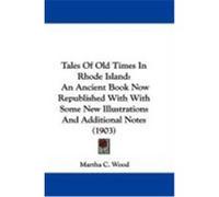 Tales of Old Times in Rhode Island: An Ancient Book Now Republished with with Some New Illustrations and Additional Notes (1903) Wood, Martha C. (Auteur)
