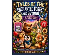 TALES OF THE ENCHANTED FOREST AND BEYOND: 10 Magical Bedtime Stories About Friendship, Courage, Kindness, and Imagination for Children Ages 4-8