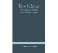Tales Of The Samurai; Stories Illustrating Bushido, The Moral Principles Of The Japanese Knighthood