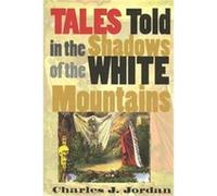 Tales Told in the Shadows of the White Mountains Charles J. Jordan (Auteur)