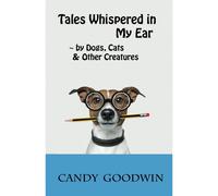Tales Whispered In My Ear: By Dogs, Cats, And Other Creatures