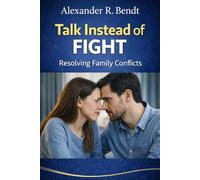 Talk Instead of Fight - Resolving Family Conflicts: Practical techniques and daily exercises for harmonious relationships between parents and children