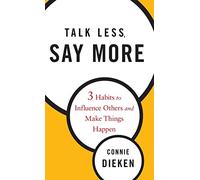 Talk Less, Say More: Three Habits to Influence Others and Make Things Happen