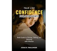 Talk Like Confidence for Introverts: Bold Guide to Flirting, Talking, and Winning with Women by Mastering Small Talk, Overcoming Social Anxiety, ... Her Without Pretending to Be Someone Else