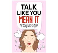 Talk Like You Mean It: A No-Fluff Guide To Saying What You Really Mean - Without Guilt, Overthinking, Or Blowing Things Up.