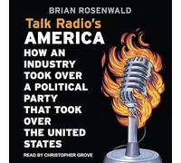 Talk Radio's America: How an Industry Took Over a Political Party That Took Over the United States