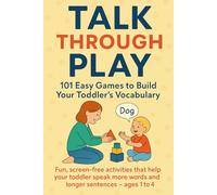 Talk Through Play: 101 Easy Games to Build Your Toddler’s Vocabulary: Fun, screen-free activities that help your toddler speak more words and longer sentences - ages 1 to 4