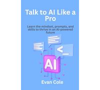 Talk to AI Like a Pro: Learn the mindset, prompts, and skills to thrive in an AI-powered future
