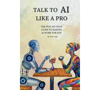 Talk To AI Like A Pro: The Fun, No-Tech Guide to Making AI Work for You
