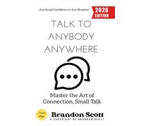 Talk to Anybody, Anywhere:: Master the Art of Connection, Small Talk, and Social Confidence in Any Situation