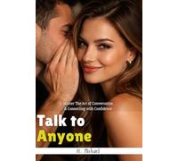 Talk to Anyone: Learning Communication Skills, A Simple Guide to Building Confidence, Overcoming Social Anxiety, and Creating Meaningful Conversations in Any Situation…