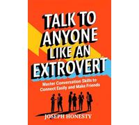 Talk to Anyone Like an Extrovert: Master Conversation Skills to Connect Easily and Make Friends
