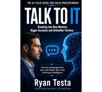TALK TO IT: The AI Field Guide for Sales Professionals Breaking Into New Markets, Bigger Accounts and Unfamiliar Territory