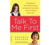 Talk to Me First Everything You Need to Know to Become Your Kids GoTo Person about Sex by Deborah Roffman Deborah Roffman (Auteur)